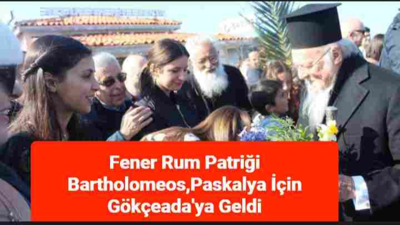 Fener Rum Patriği Bartholomeos,Paskalya İçin Gökçeada'ya Geldi 