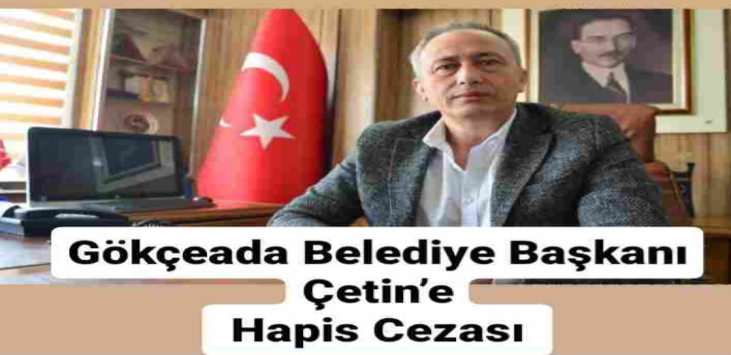 Gökçeada Belediye Başkanı Çetin’e Hapis Cezası 