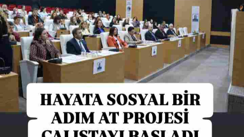 HAYATA SOSYAL BİR ADIM AT PROJESİ ÇALIŞTAYI BAŞLADI