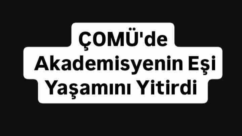 ÇOMÜ'de Akademisyenin Eşi Yaşamını yitirdi 