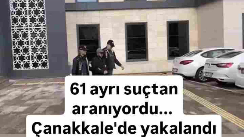 61 ayrı suçtan aranıyordu... Çanakkale'de yakalandı