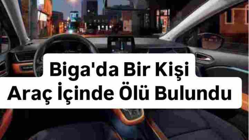 Biga'da Araç İçinde Bir Kişi Ölü Bulundu 