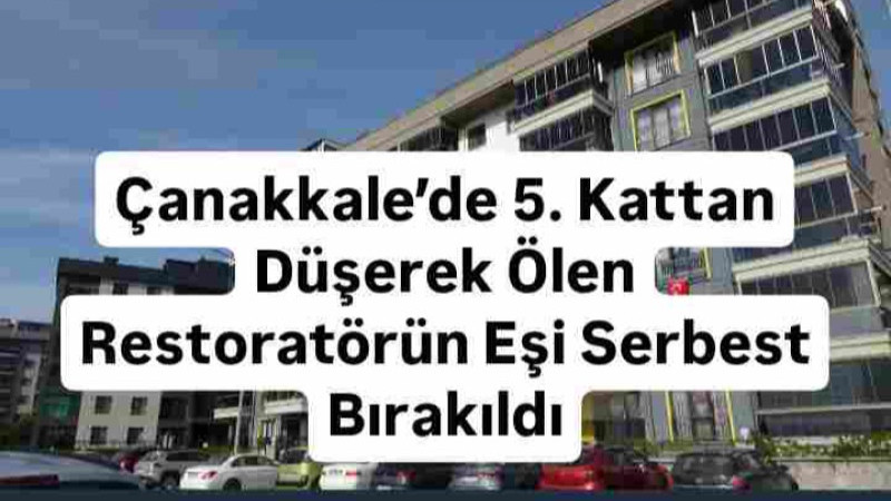 Çanakkale’de 5. Kattan Düşerek Ölen Restoratörün Eşi Serbest Bırakıldı