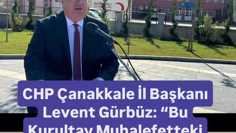 CHP Çanakkale İl Başkanı Levent Gürbüz: “Bu Kurultay Muhalefetteki Son Kurultayımızdır