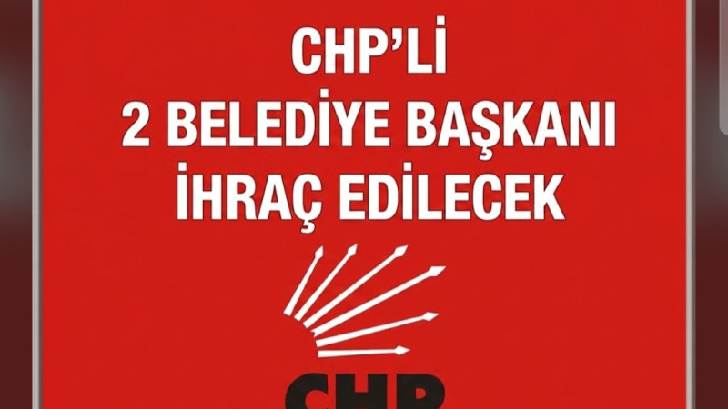 CHP’Lİ 2 BELEDİYE BAŞKANI İHRAÇ EDİLECEK