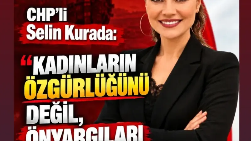 CHP’li Selin Kurada: Kadınların Özgürlüğünü Değil, Önyargıları Sorgulayın!” 