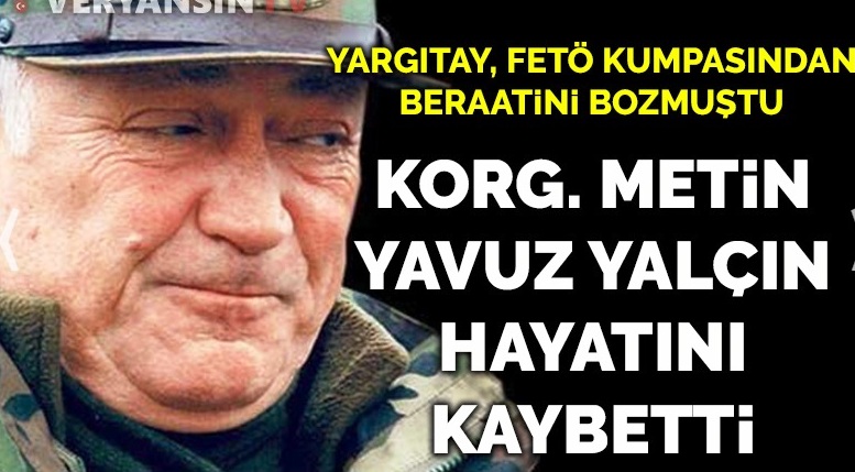 FETÖ kumpaslarının mağduru Korgeneral Metin Yavuz Yalçın hayatını kaybetti